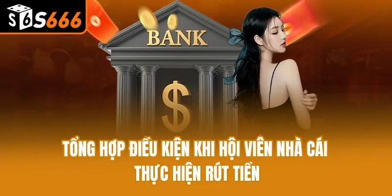 Rút Tiền S666 - Quy Trình Nhận Thưởng Đơn Giản Cho Tân Binh Tổng hợp điều kiện khi hội viên nhà cái thực hiện rút tiền